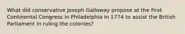 What did conservative Joseph Galloway propose at the First Continental Congress in Philadelphia in 1774 to assist the British Parliament in ruling the colonies?