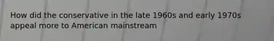 How did the conservative in the late 1960s and early 1970s appeal more to American mainstream