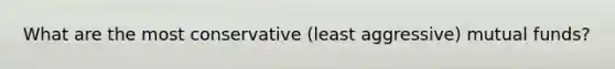 What are the most conservative (least aggressive) mutual funds?