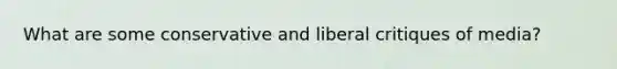 What are some conservative and liberal critiques of media?