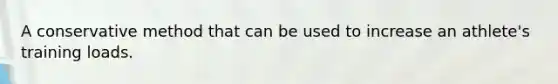 A conservative method that can be used to increase an athlete's training loads.