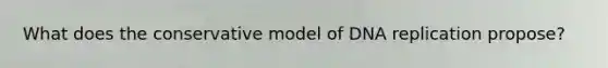 What does the conservative model of DNA replication propose?