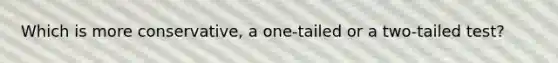 Which is more conservative, a one-tailed or a two-tailed test?