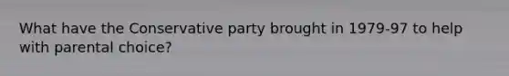 What have the Conservative party brought in 1979-97 to help with parental choice?