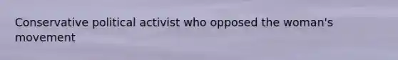 Conservative political activist who opposed the woman's movement