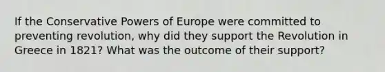 If the Conservative Powers of Europe were committed to preventing revolution, why did they support the Revolution in Greece in 1821? What was the outcome of their support?