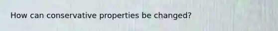 How can conservative properties be changed?
