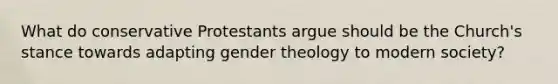 What do conservative Protestants argue should be the Church's stance towards adapting gender theology to modern society?