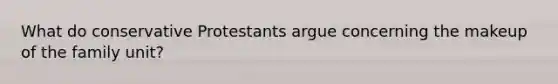 What do conservative Protestants argue concerning the makeup of the family unit?