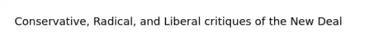 Conservative, Radical, and Liberal critiques of the New Deal