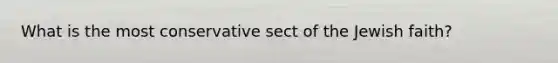 What is the most conservative sect of the Jewish faith?