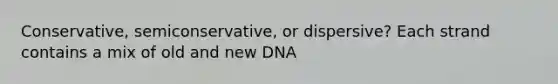 Conservative, semiconservative, or dispersive? Each strand contains a mix of old and new DNA