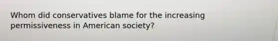 Whom did conservatives blame for the increasing permissiveness in American society?