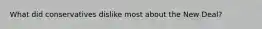What did conservatives dislike most about the New Deal?