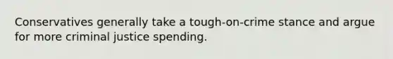 Conservatives generally take a tough-on-crime stance and argue for more criminal justice spending.