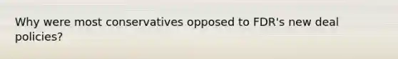 Why were most conservatives opposed to FDR's new deal policies?