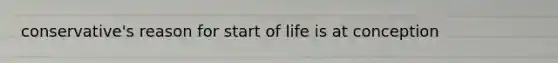 conservative's reason for start of life is at conception