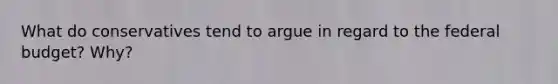 What do conservatives tend to argue in regard to the federal budget? Why?