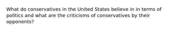 What do conservatives in the United States believe in in terms of politics and what are the criticisms of conservatives by their opponents?