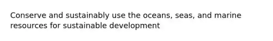 Conserve and sustainably use the oceans, seas, and marine resources for sustainable development