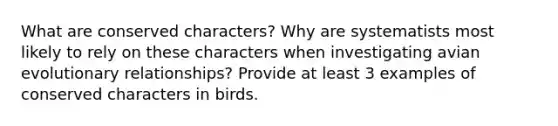 What are conserved characters? Why are systematists most likely to rely on these characters when investigating avian evolutionary relationships? Provide at least 3 examples of conserved characters in birds.