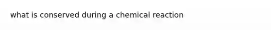 what is conserved during a chemical reaction