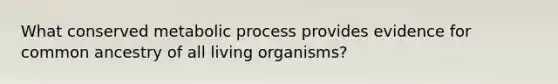 What conserved metabolic process provides evidence for common ancestry of all living organisms?