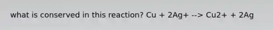 what is conserved in this reaction? Cu + 2Ag+ --> Cu2+ + 2Ag