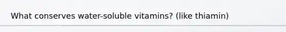 What conserves water-soluble vitamins? (like thiamin)