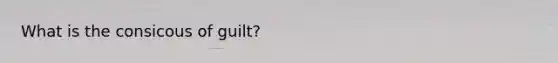 What is the consicous of guilt?