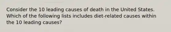 Consider the 10 leading causes of death in the United States. Which of the following lists includes diet-related causes within the 10 leading causes?