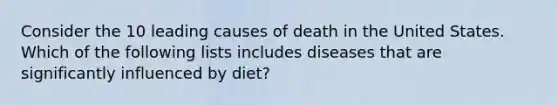 Consider the 10 leading causes of death in the United States. Which of the following lists includes diseases that are significantly influenced by diet?