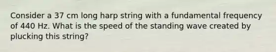 Consider a 37 cm long harp string with a fundamental frequency of 440 Hz. What is the speed of the standing wave created by plucking this string?