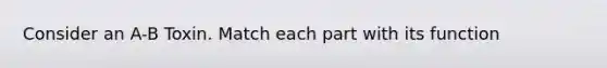 Consider an A-B Toxin. Match each part with its function