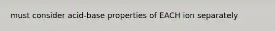 must consider acid-base properties of EACH ion separately