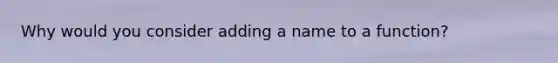 Why would you consider adding a name to a function?