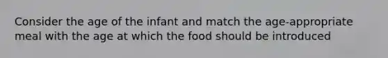 Consider the age of the infant and match the age-appropriate meal with the age at which the food should be introduced