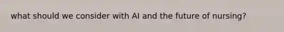 what should we consider with AI and the future of nursing?