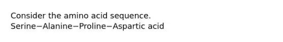 Consider the amino acid sequence. Serine−Alanine−Proline−Aspartic acid