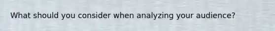 What should you consider when analyzing your audience?