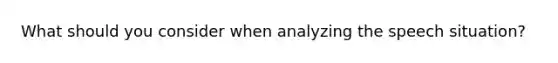 What should you consider when analyzing the speech situation?