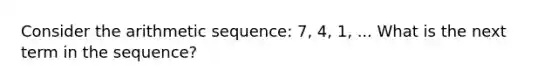 Consider the arithmetic sequence: 7, 4, 1, ... What is the next term in the sequence?