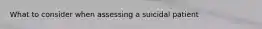 What to consider when assessing a suicidal patient