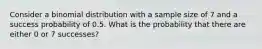Consider a binomial distribution with a sample size of 7 and a success probability of 0.5. What is the probability that there are either 0 or 7 successes?