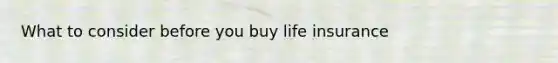 What to consider before you buy life insurance