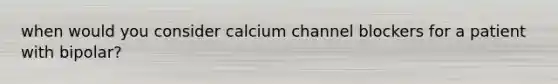 when would you consider calcium channel blockers for a patient with bipolar?