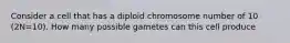 Consider a cell that has a diploid chromosome number of 10 (2N=10). How many possible gametes can this cell produce