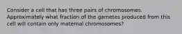 Consider a cell that has three pairs of chromosomes. Approximately what fraction of the gametes produced from this cell will contain only maternal chromosomes?