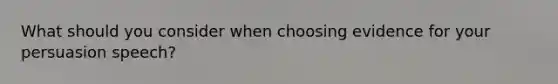 What should you consider when choosing evidence for your persuasion speech?