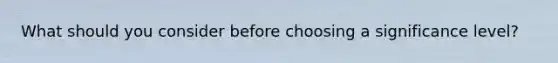 What should you consider before choosing a significance level?